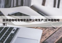 区块链咖啡有哪些品牌公司生产[区块链咖啡馆]