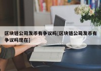 区块链公司发币有争议吗[区块链公司发币有争议吗现在]