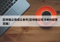 区块链公司成立条件[区块链公司注册的经营范围]