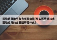 区块链落地平台有哪些公司[那么区块链技术落地应用的主要阻碍是什么]