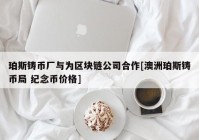 珀斯铸币厂与为区块链公司合作[澳洲珀斯铸币局 纪念币价格]