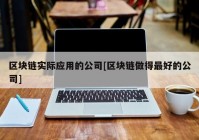 区块链实际应用的公司[区块链做得最好的公司]