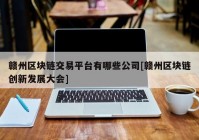 赣州区块链交易平台有哪些公司[赣州区块链创新发展大会]