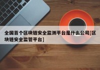 全国首个区块链安全监测平台是什么公司[区块链安全监管平台]