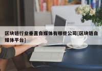 区块链行业垂直自媒体有哪些公司[区块链自媒体平台]