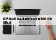 区块链公司怎么注册新加坡基金会[区块链 新加坡]