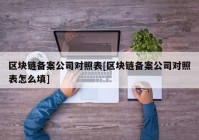 区块链备案公司对照表[区块链备案公司对照表怎么填]