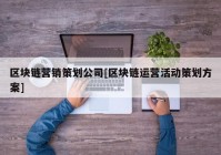 区块链营销策划公司[区块链运营活动策划方案]