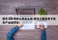 新华三区块链公司怎么样[新华三集团电子信息产业园项目]