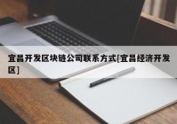 宜昌开发区块链公司联系方式[宜昌经济开发区]