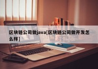 区块链公司做java[区块链公司做开发怎么样]