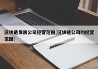 区块链发展公司经营范围[区块链公司的经营范围]