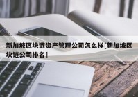 新加坡区块链资产管理公司怎么样[新加坡区块链公司排名]