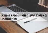 英国创业公司启动针对医疗记录的区块链试点[英国医疗科技]