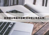 区块链公司是否正规[区块链公司怎么样]