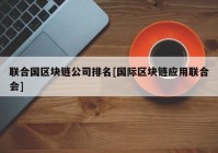 联合国区块链公司排名[国际区块链应用联合会]