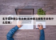 名字区块链公司注册[区块链注册账号会有什么后果]
