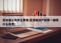 区块链公司转让费用[区块链资产转账一般按什么收费]