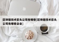 区块链技术巨头公司有哪些[区块链技术巨头公司有哪些企业]