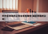 炒作区块链的公司名称有哪些[搞区块链的公司]