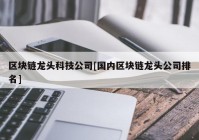 区块链龙头科技公司[国内区块链龙头公司排名]