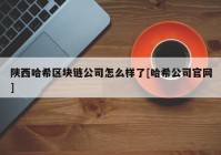 陕西哈希区块链公司怎么样了[哈希公司官网]