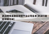 武汉跨境金融区块链平台公司名单[武汉打造区块链之城]