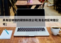 具有区块链的硬核科技公司[有名的区块链公司]