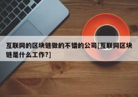 互联网的区块链做的不错的公司[互联网区块链是什么工作?]