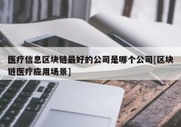 医疗信息区块链最好的公司是哪个公司[区块链医疗应用场景]